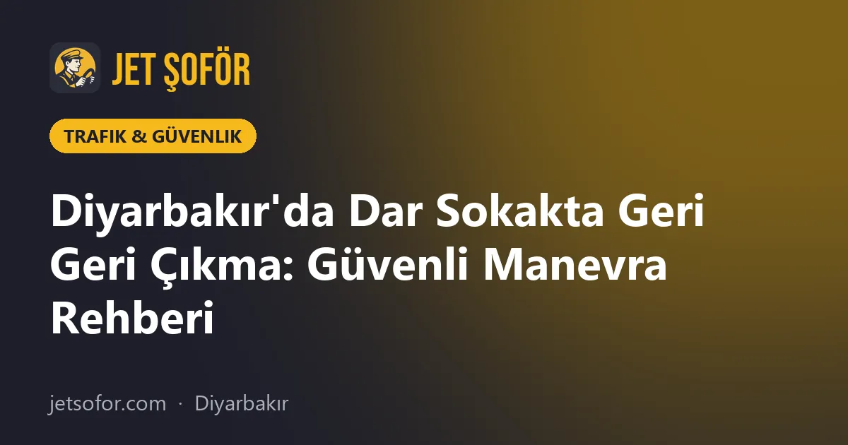 Diyarbakır'da Dar Sokakta Geri Geri Çıkma: Güvenli Manevra Rehberi