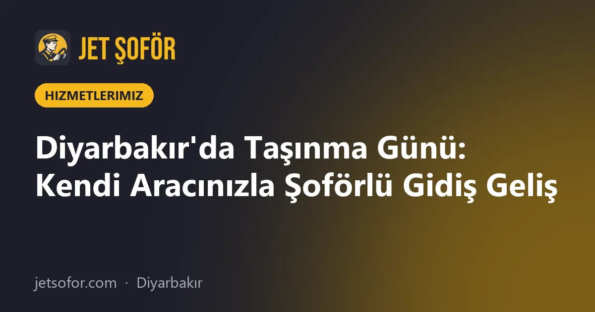 Diyarbakır'da Taşınma Günü: Kendi Aracınızla Şoförlü Gidiş Geliş