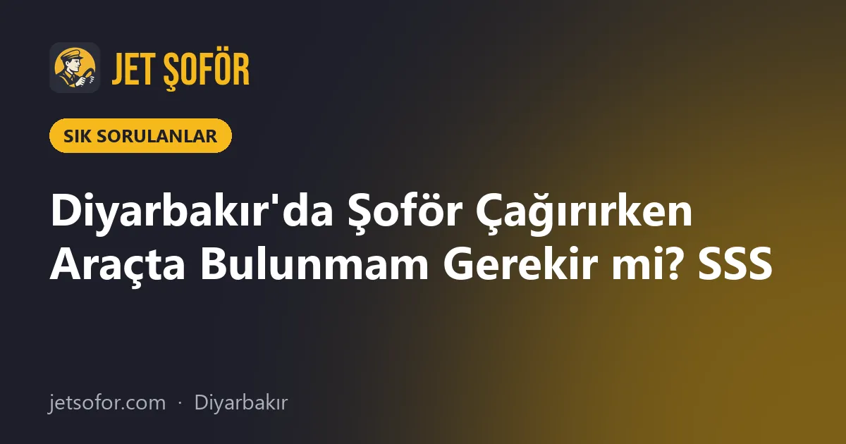 Diyarbakır'da Şoför Çağırırken Araçta Bulunmam Gerekir mi? SSS