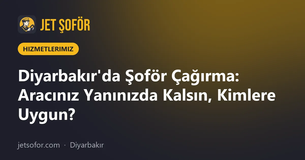 Diyarbakır'da Şoför Çağırma: Aracınız Yanınızda Kalsın, Kimlere Uygun?