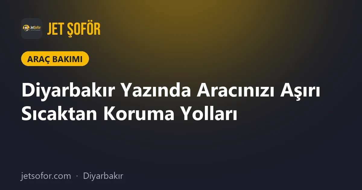 Diyarbakır Yazında Aracınızı Aşırı Sıcaktan Koruma Yolları