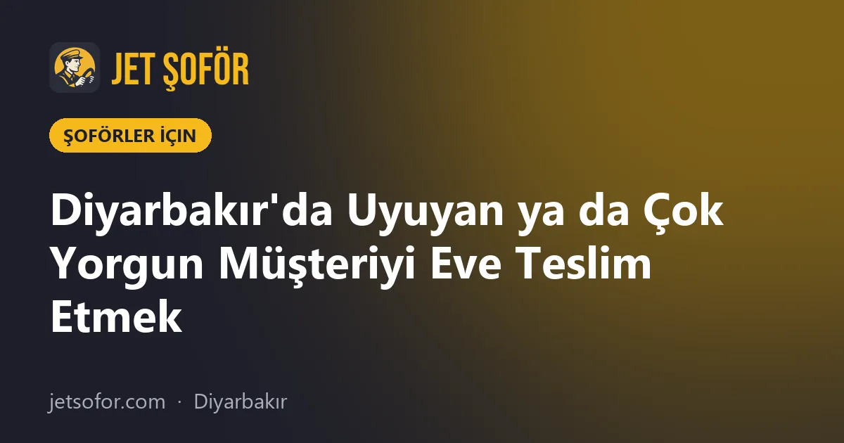 Diyarbakır'da Uyuyan ya da Çok Yorgun Müşteriyi Eve Teslim Etmek