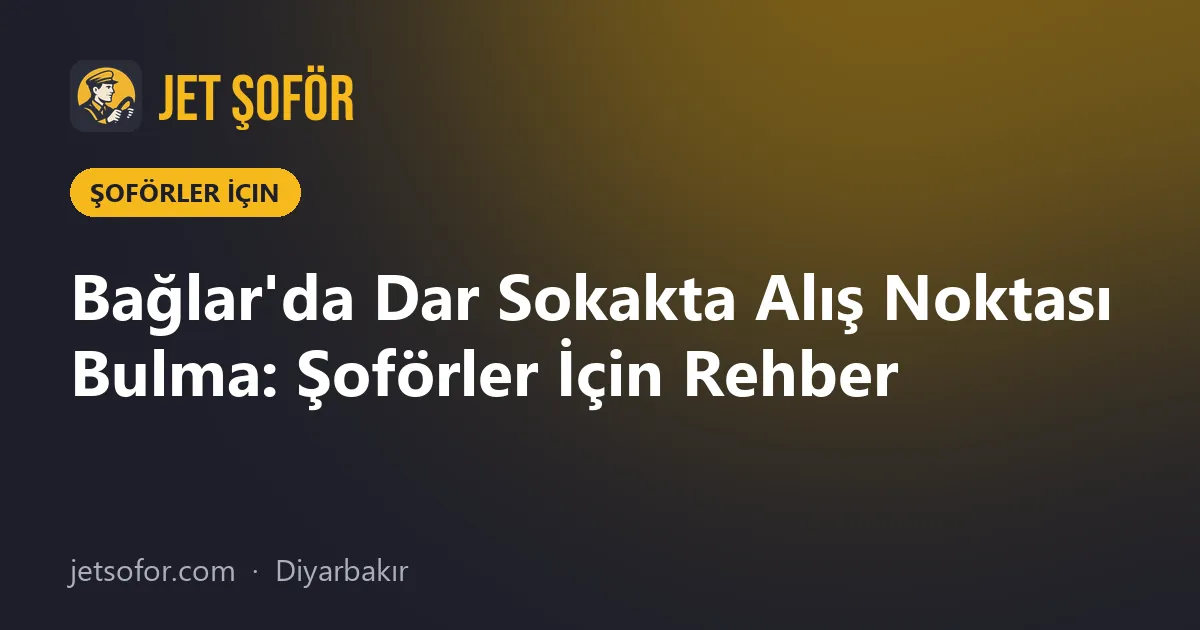 Bağlar'da Dar Sokakta Alış Noktası Bulma: Şoförler İçin Rehber