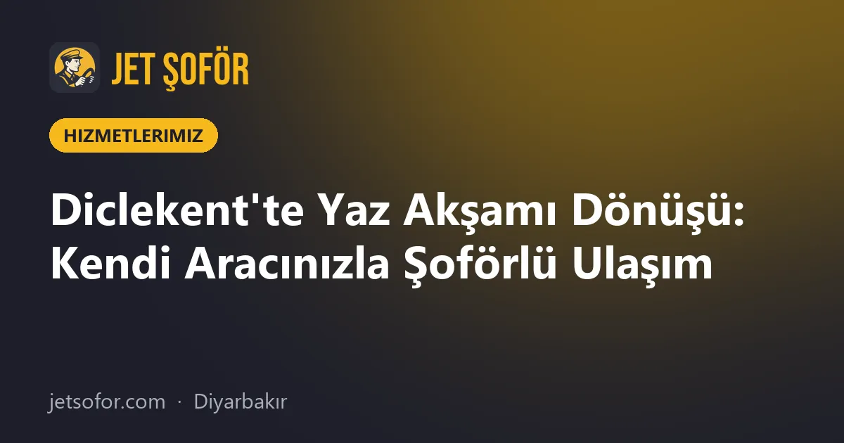 Diclekent'te Yaz Akşamı Dönüşü: Kendi Aracınızla Şoförlü Ulaşım