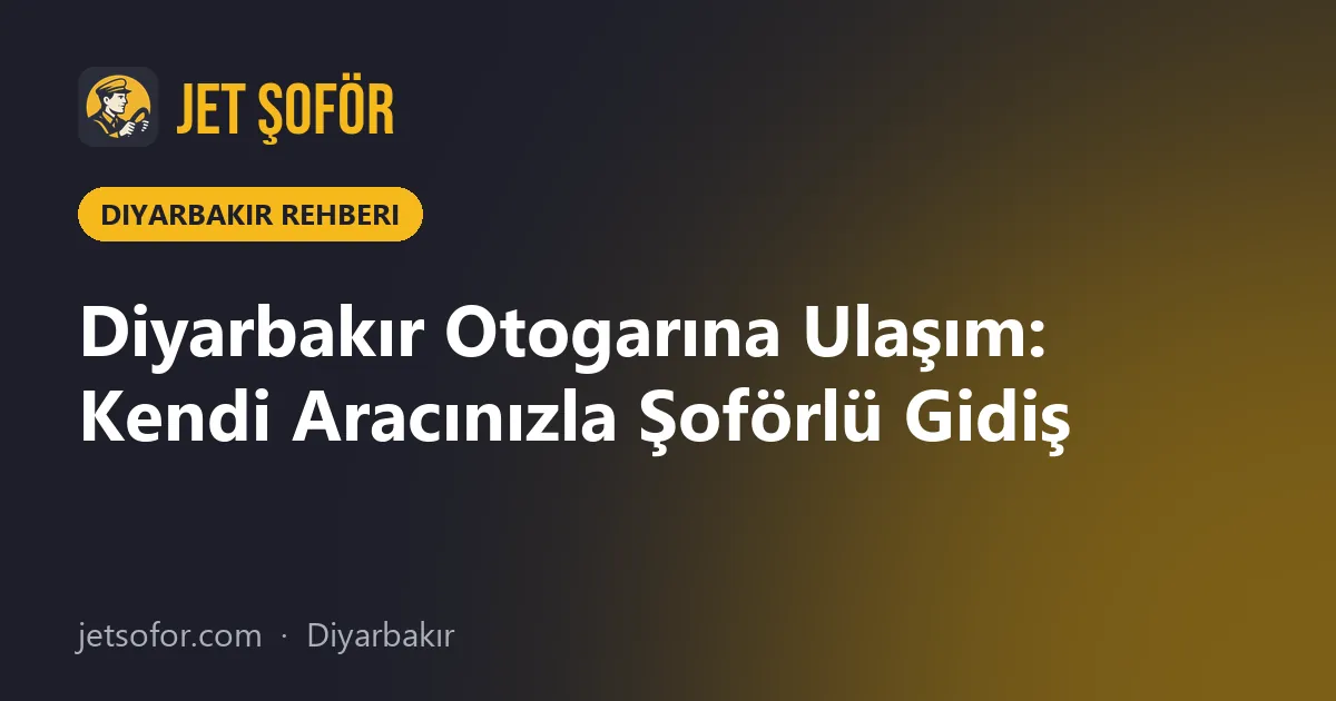Diyarbakır Otogarına Ulaşım: Kendi Aracınızla Şoförlü Gidiş