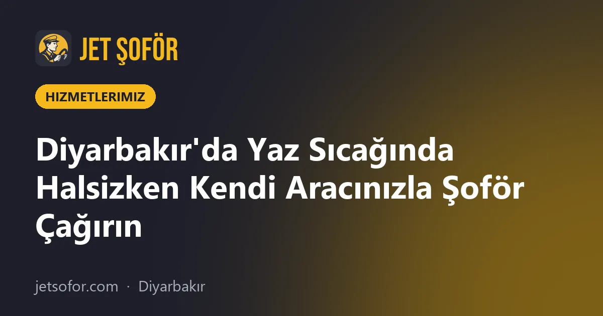 Diyarbakır'da Yaz Sıcağında Halsizken Kendi Aracınızla Şoför Çağırın