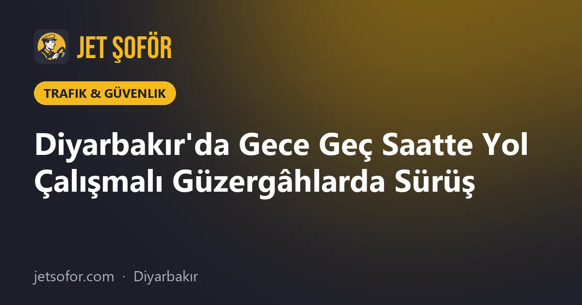 Diyarbakır'da Gece Geç Saatte Yol Çalışmalı Güzergâhlarda Sürüş