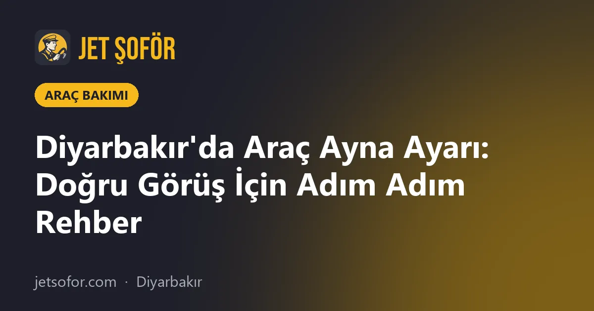 Diyarbakır'da Araç Ayna Ayarı: Doğru Görüş İçin Adım Adım Rehber