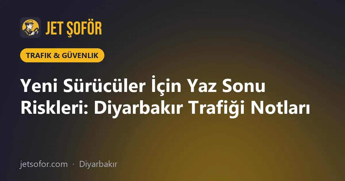 Yeni Sürücüler İçin Yaz Sonu Riskleri: Diyarbakır Trafiği Notları