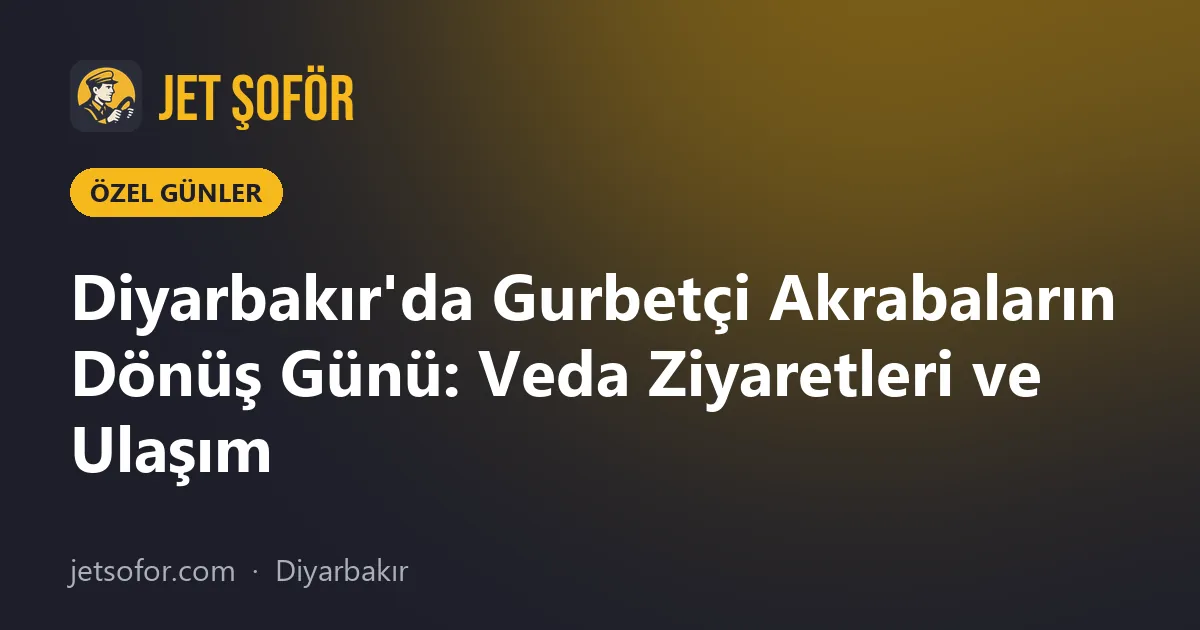 Diyarbakır'da Gurbetçi Akrabaların Dönüş Günü: Veda Ziyaretleri ve Ulaşım