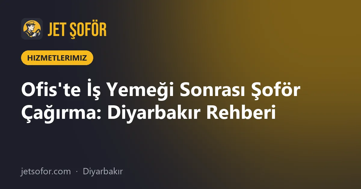 Ofis'te İş Yemeği Sonrası Şoför Çağırma: Diyarbakır Rehberi