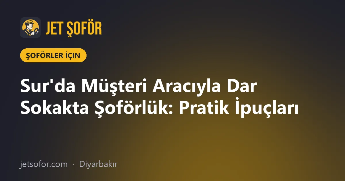 Sur'da Müşteri Aracıyla Dar Sokakta Şoförlük: Pratik İpuçları