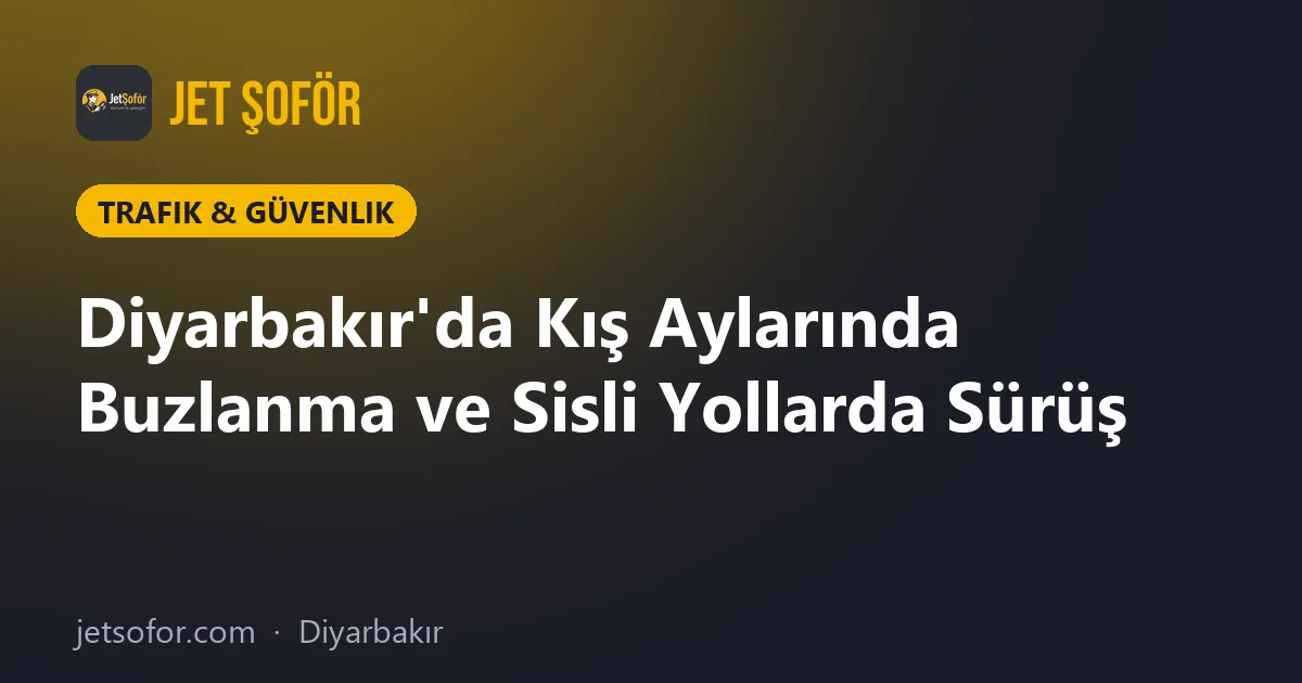 Diyarbakır'da Kış Aylarında Buzlanma ve Sisli Yollarda Sürüş