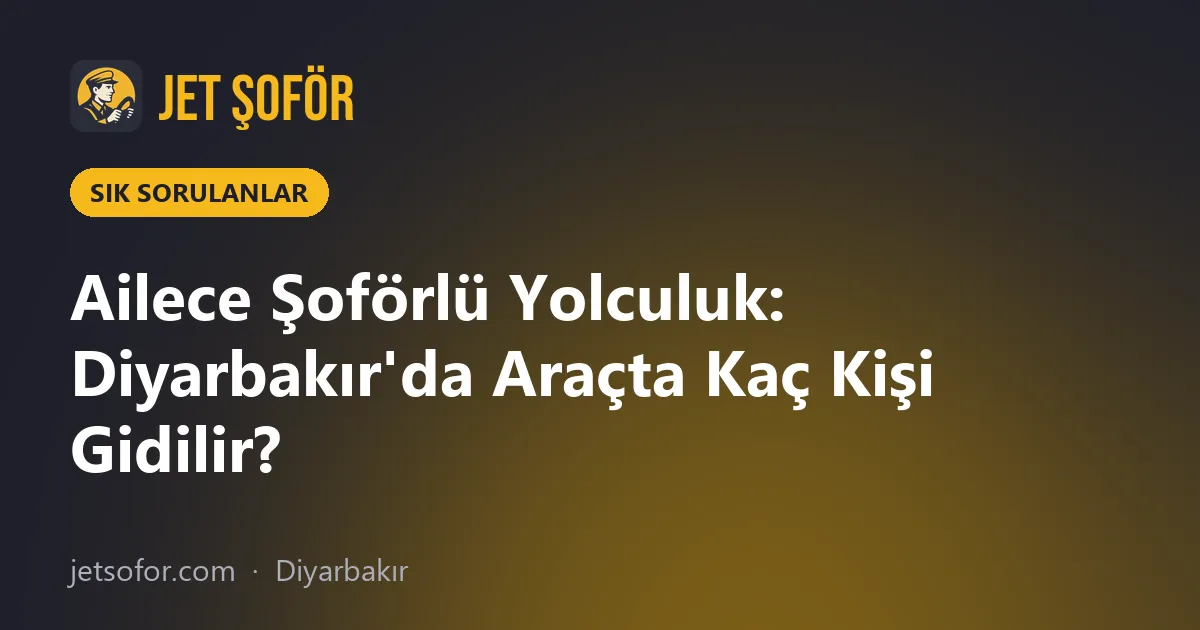 Ailece Şoförlü Yolculuk: Diyarbakır'da Araçta Kaç Kişi Gidilir?