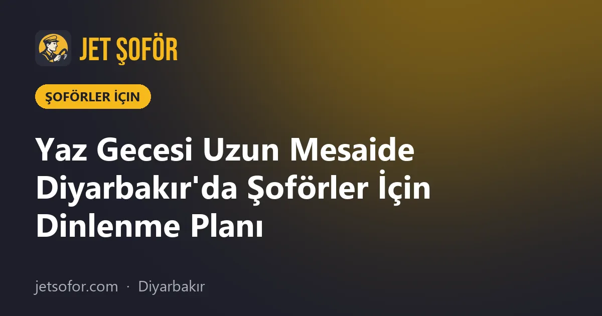 Yaz Gecesi Uzun Mesaide Diyarbakır'da Şoförler İçin Dinlenme Planı