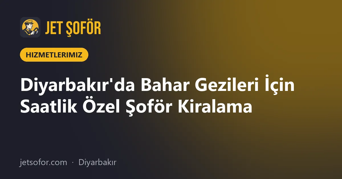 Diyarbakır'da Bahar Gezileri İçin Saatlik Özel Şoför Kiralama