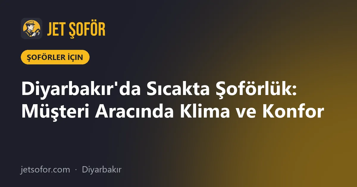 Diyarbakır'da Sıcakta Şoförlük: Müşteri Aracında Klima ve Konfor