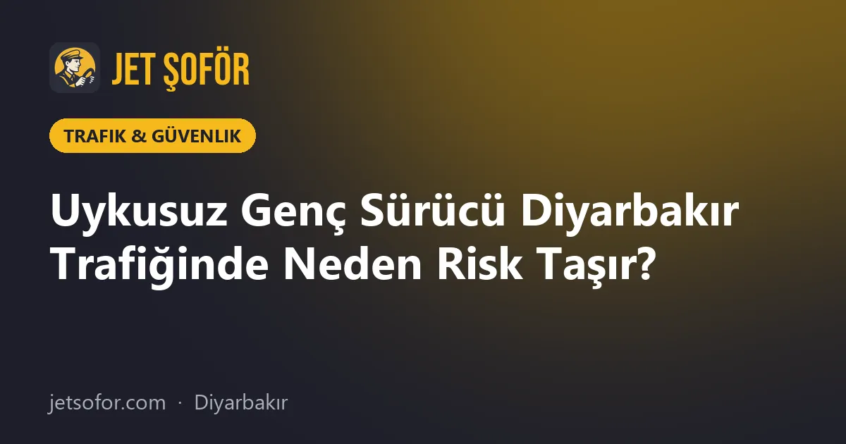 Uykusuz Genç Sürücü Diyarbakır Trafiğinde Neden Risk Taşır?