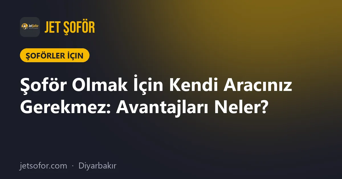 Şoför Olmak İçin Kendi Aracınız Gerekmez: Avantajları Neler?