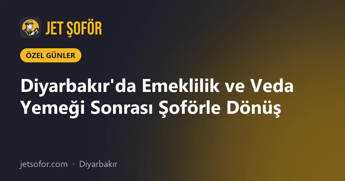 Diyarbakır'da Emeklilik ve Veda Yemeği Sonrası Şoförle Dönüş
